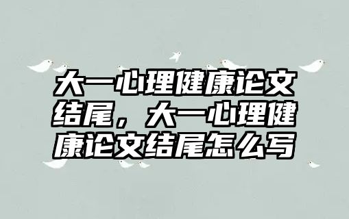 大一心理健康論文結(jié)尾，大一心理健康論文結(jié)尾怎么寫