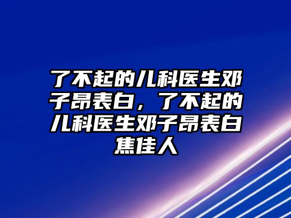 了不起的兒科醫(yī)生鄧子昂表白，了不起的兒科醫(yī)生鄧子昂表白焦佳人