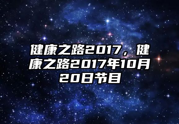 健康之路2017，健康之路2017年10月20日節(jié)目