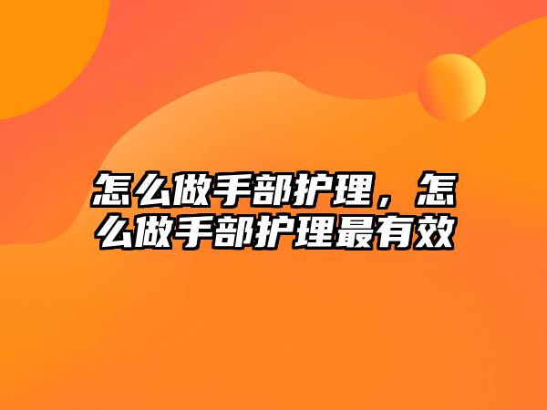 怎么做手部護理，怎么做手部護理最有效