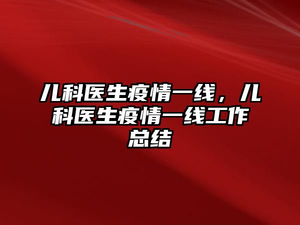 兒科醫(yī)生疫情一線，兒科醫(yī)生疫情一線工作總結(jié)