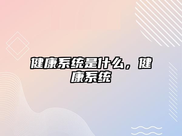 健康系統(tǒng)是什么，健康系統(tǒng)