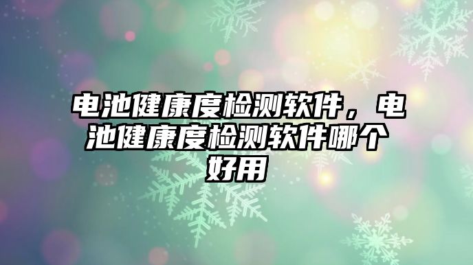 電池健康度檢測軟件，電池健康度檢測軟件哪個好用