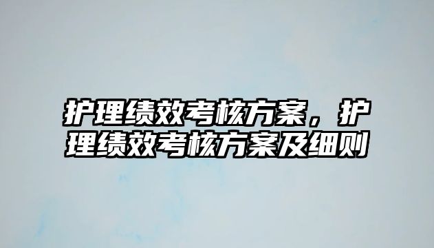 護(hù)理績效考核方案，護(hù)理績效考核方案及細(xì)則