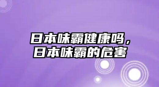 日本味霸健康嗎，日本味霸的危害