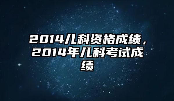 2014兒科資格成績，2014年兒科考試成績