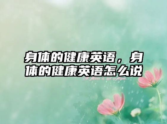 身體的健康英語，身體的健康英語怎么說