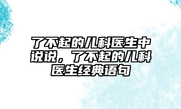 了不起的兒科醫(yī)生中說說，了不起的兒科醫(yī)生經(jīng)典語句