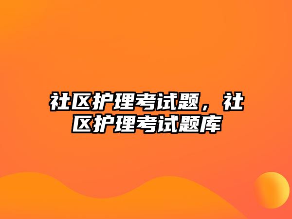 社區(qū)護(hù)理考試題，社區(qū)護(hù)理考試題庫