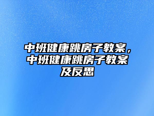 中班健康跳房子教案，中班健康跳房子教案及反思