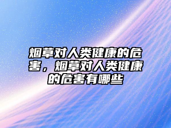 煙草對人類健康的危害，煙草對人類健康的危害有哪些