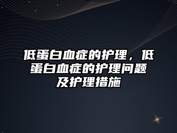 低蛋白血癥的護理，低蛋白血癥的護理問題及護理措施