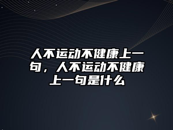 人不運(yùn)動(dòng)不健康上一句，人不運(yùn)動(dòng)不健康上一句是什么