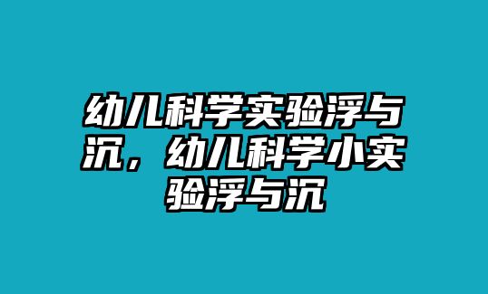 幼兒科學(xué)實(shí)驗(yàn)浮與沉，幼兒科學(xué)小實(shí)驗(yàn)浮與沉