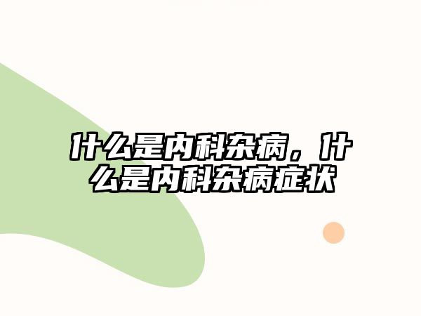 什么是內(nèi)科雜病，什么是內(nèi)科雜病癥狀