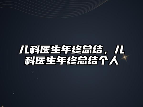 兒科醫(yī)生年終總結(jié)，兒科醫(yī)生年終總結(jié)個(gè)人