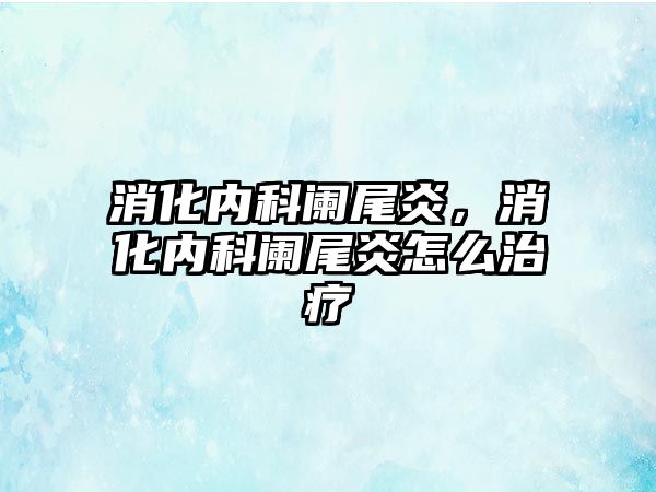 消化內科闌尾炎，消化內科闌尾炎怎么治療