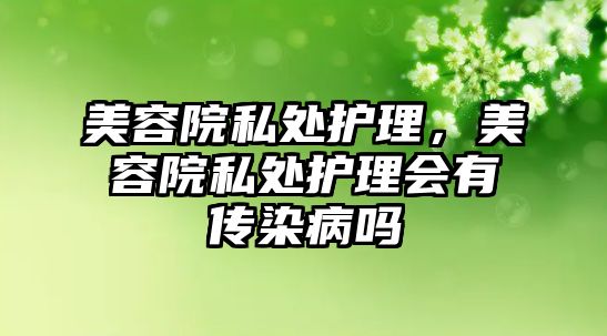 美容院私處護(hù)理，美容院私處護(hù)理會(huì)有傳染病嗎