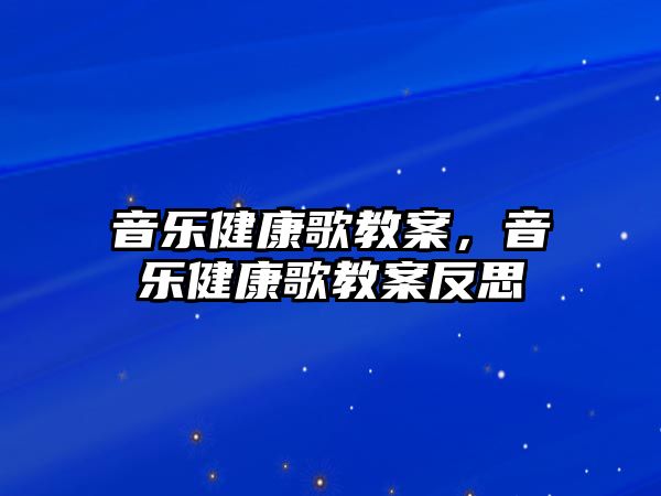 音樂(lè)健康歌教案，音樂(lè)健康歌教案反思