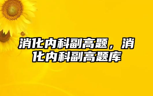 消化內(nèi)科副高題，消化內(nèi)科副高題庫