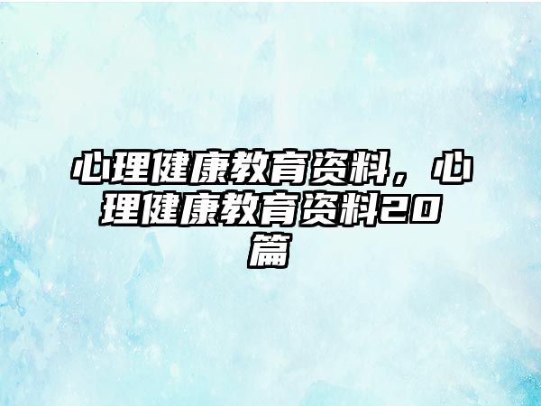 心理健康教育資料，心理健康教育資料20篇