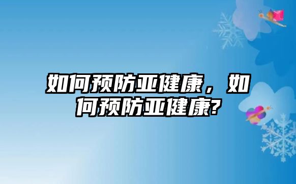 如何預(yù)防亞健康，如何預(yù)防亞健康?