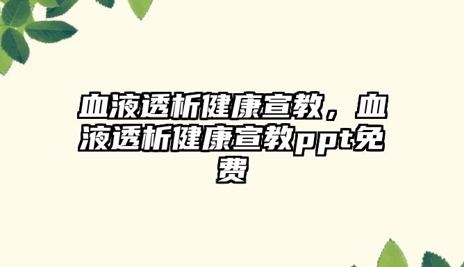 血液透析健康宣教，血液透析健康宣教ppt免費(fèi)