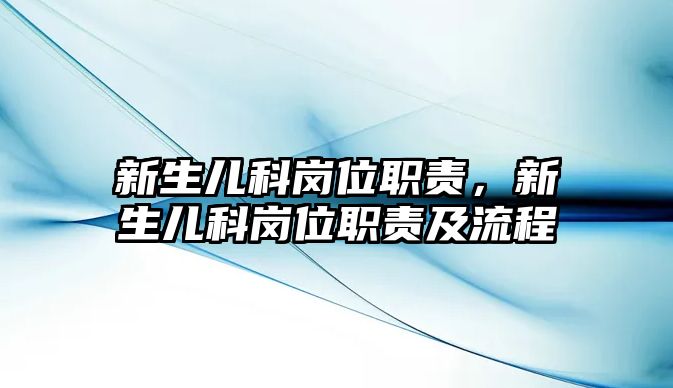 新生兒科崗位職責(zé)，新生兒科崗位職責(zé)及流程