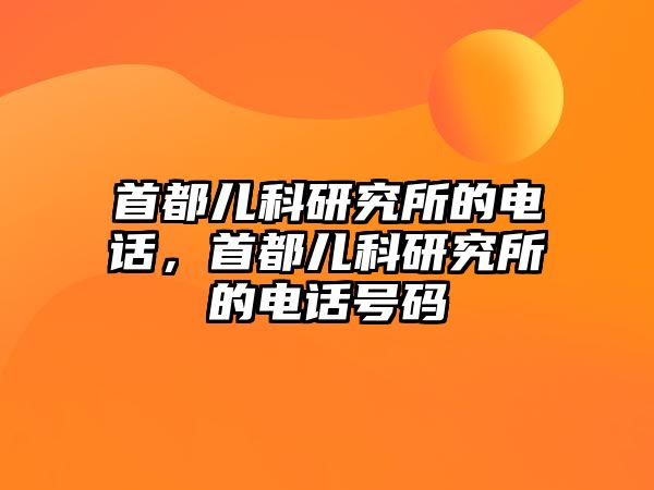 首都兒科研究所的電話，首都兒科研究所的電話號碼