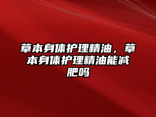 草本身體護(hù)理精油，草本身體護(hù)理精油能減肥嗎