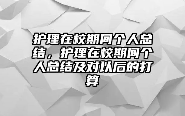 護(hù)理在校期間個(gè)人總結(jié)，護(hù)理在校期間個(gè)人總結(jié)及對以后的打算