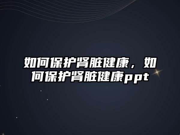 如何保護(hù)腎臟健康，如何保護(hù)腎臟健康ppt