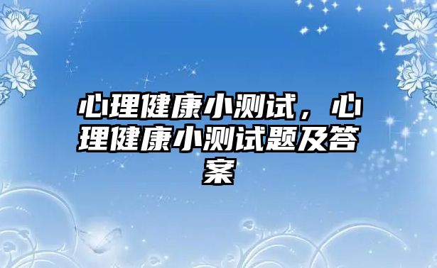 心理健康小測試，心理健康小測試題及答案