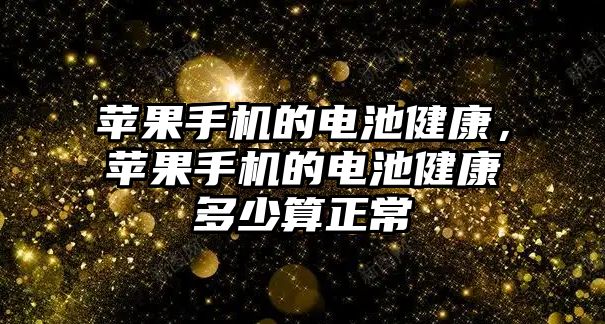 蘋果手機的電池健康，蘋果手機的電池健康多少算正常