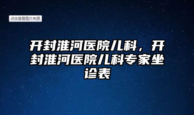 開封淮河醫(yī)院兒科，開封淮河醫(yī)院兒科專家坐診表