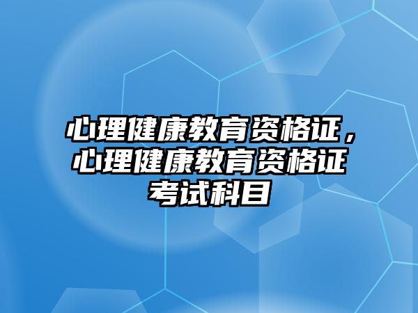 心理健康教育資格證，心理健康教育資格證考試科目