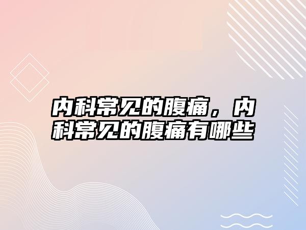 內(nèi)科常見的腹痛，內(nèi)科常見的腹痛有哪些