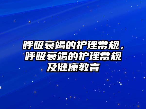 呼吸衰竭的護(hù)理常規(guī)，呼吸衰竭的護(hù)理常規(guī)及健康教育