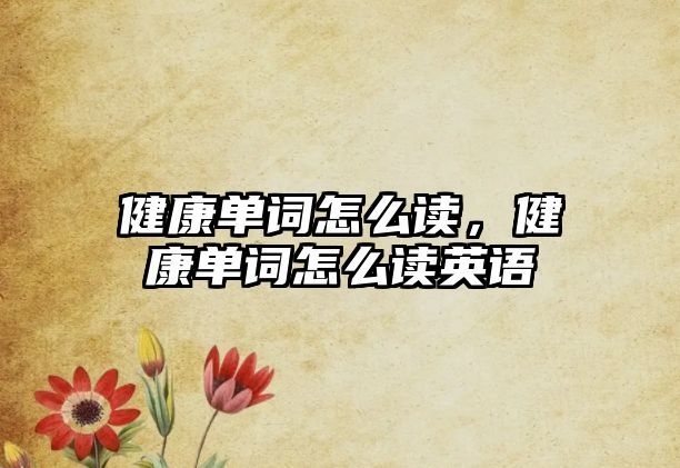 健康單詞怎么讀，健康單詞怎么讀英語