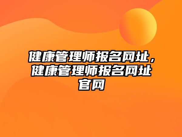 健康管理師報(bào)名網(wǎng)址，健康管理師報(bào)名網(wǎng)址官網(wǎng)