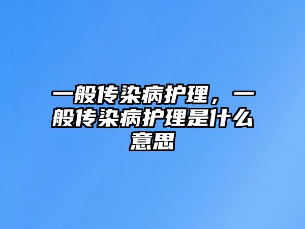 一般傳染病護(hù)理，一般傳染病護(hù)理是什么意思