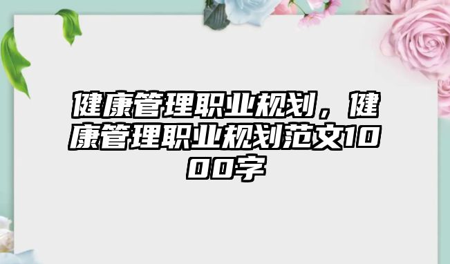 健康管理職業(yè)規(guī)劃，健康管理職業(yè)規(guī)劃范文1000字