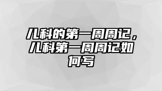 兒科的第一周周記，兒科第一周周記如何寫