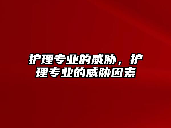 護(hù)理專業(yè)的威脅，護(hù)理專業(yè)的威脅因素