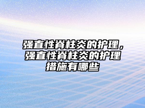 強直性脊柱炎的護理，強直性脊柱炎的護理措施有哪些