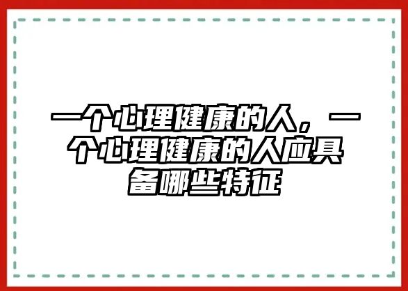 一個心理健康的人，一個心理健康的人應(yīng)具備哪些特征