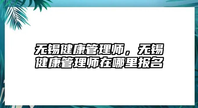 無錫健康管理師，無錫健康管理師在哪里報(bào)名