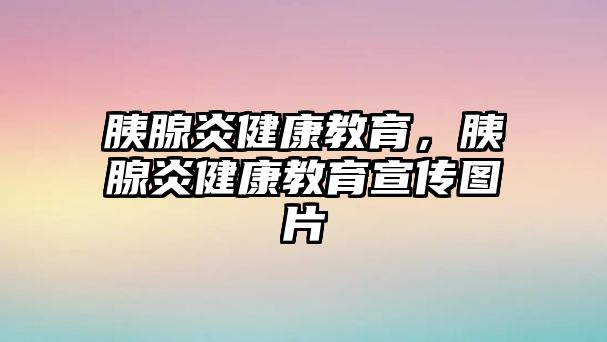 胰腺炎健康教育，胰腺炎健康教育宣傳圖片