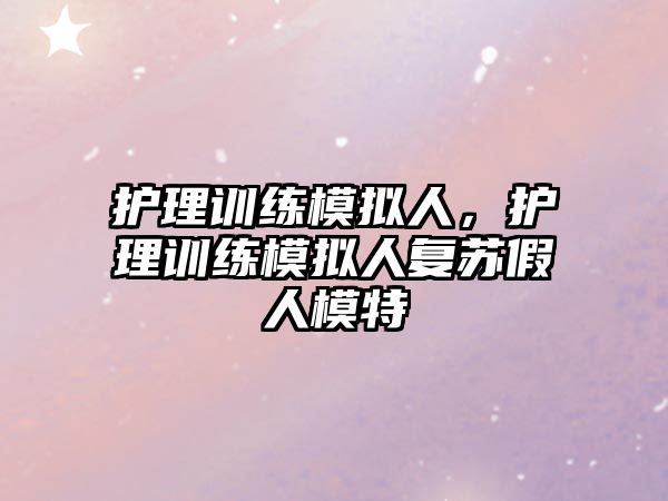 護理訓練模擬人，護理訓練模擬人復蘇假人模特