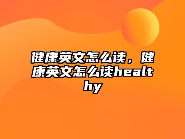 健康英文怎么讀，健康英文怎么讀healthy